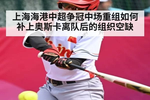 上海海港中超争冠中场重组如何补上奥斯卡离队后的组织空缺